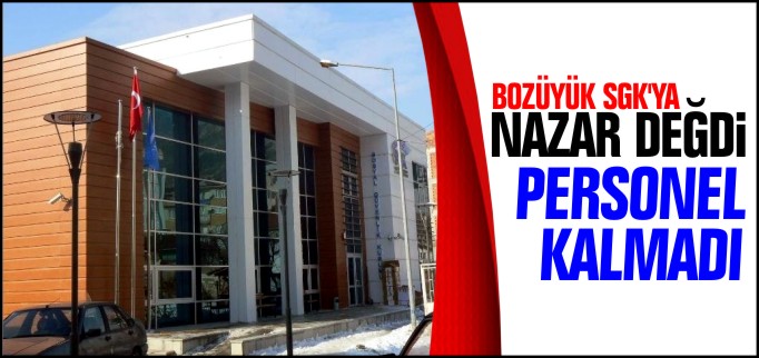 BOZÜYÜK SGK’YA NAZAR DEĞDİ