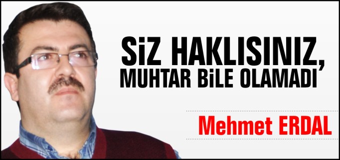 SİZ HAKLISINIZ MUHTAR BİLE OLAMADI