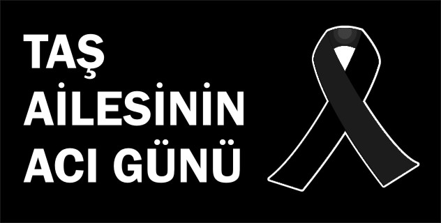 TAŞ AİLESİNİN ACI GÜNÜ
