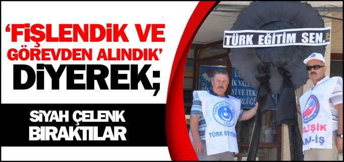 "FİŞLENDİK VE GÖREVDEN ALINDIK"