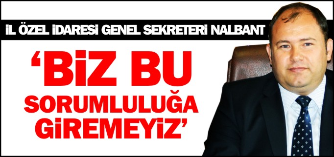 "BİZ BU SORUMLULUĞA GİREMEYİZ"