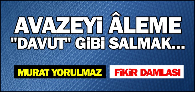 AVAZEYi ÂLEME  "DAVUT" GiBi SALMAK