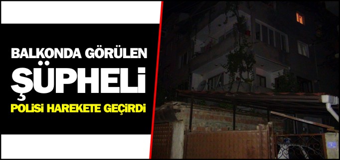 BALKONDA GÖRÜLEN ŞÜPHELİ POLİSİ HAREKETE GEÇİRDİ