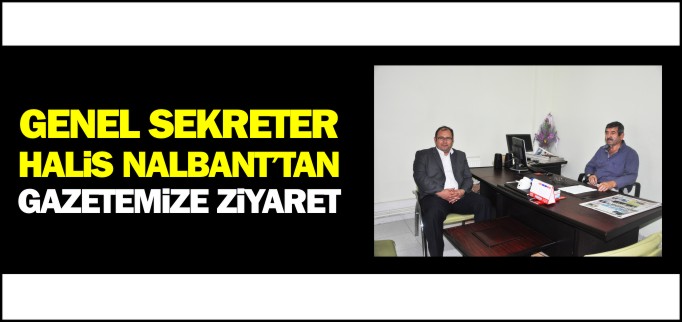 GENEL SEKRETER NALBANT’TAN GAZETEMİZE ZİYARET