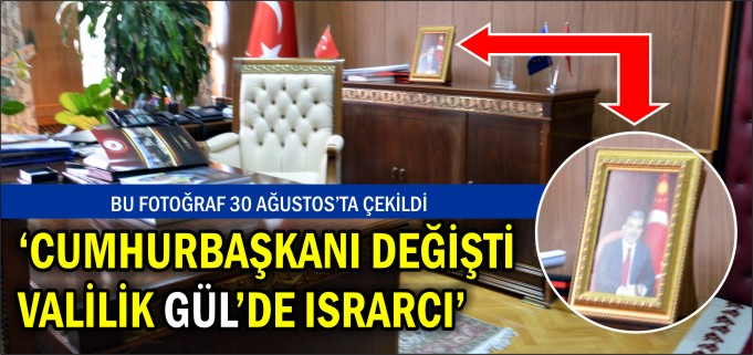 "CUMHURBAŞKANI DEĞİŞTİ, VALİLİK GÜL’DE ISRARCI"