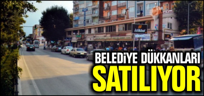 BELEDİYE DÜKKANLARI SATILIYOR