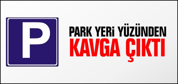 PARK YERİ YÜZÜNDEN KAVGA ÇIKTI