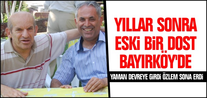 YILLAR SONRA ESKİ BİR DOST BAYIRKÖY’DE