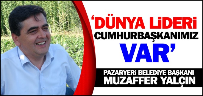 "DÜNYA LİDERİ BİR CUMHURBAŞKANIMIZ VAR"