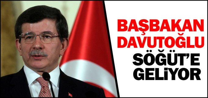 BAŞBAKAN DAVUTOĞLU SÖĞÜT’E GELİYOR