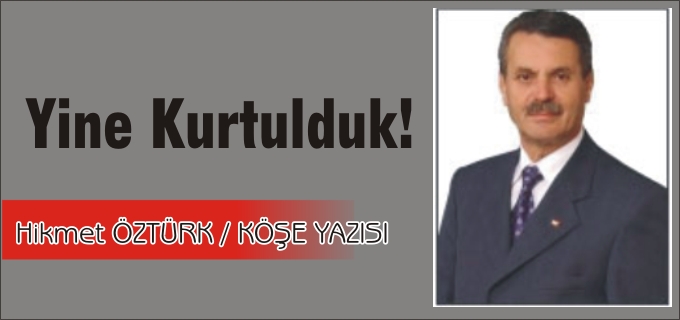 YİNE KURTULDUK!...