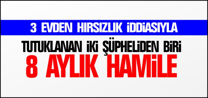 TUTUKLANAN İKİ ŞÜPHELİDEN BİRİ 8 AYLIK HAMİLE