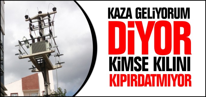 KAZA GELİYORUM DİYOR, KİMSE KILINI KIPIRDATMIYOR