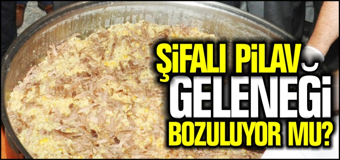 ŞİFALI PİLAV GELENEĞİ BOZULUYOR MU?