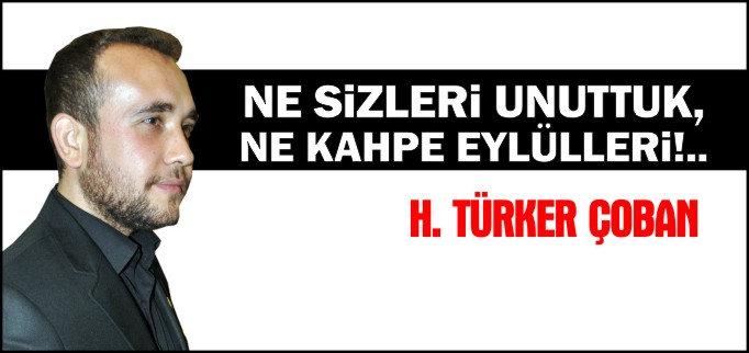NE SİZLERİ UNUTTUK NE KAHPE EYLÜLLERİ!