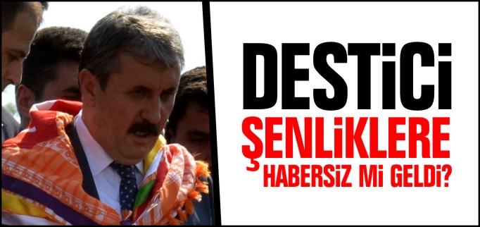 DESTİCİ ŞENLİKLERE HABERSİZ Mİ GİTTİ?