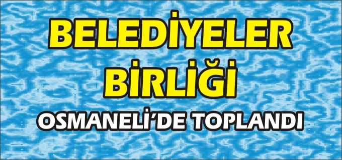 OSMANELİ’NDE BİLECİK BELEDİYELER BİRLİĞİ TOPLANTISI