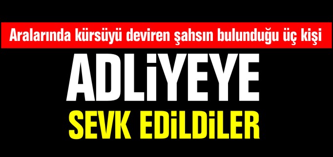 ADLİYEYE SEVK EDİLDİLER