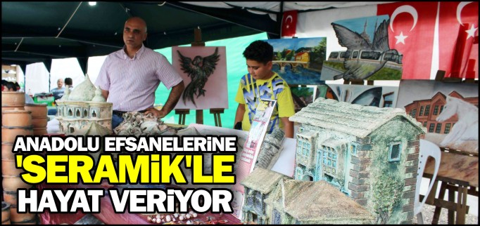 ANADOLU EFSANELERİNE ’SERAMİK’LE HAYAT VERİYOR