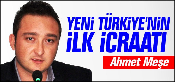 YENİ TÜRKİYE’NİN İLK İCRAATI