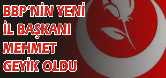 BBP İL BAŞKANI MEHMET GEYİK OLDU