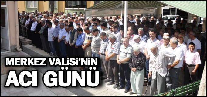 MERKEZ VALİSİ’NİN ACI GÜNÜ