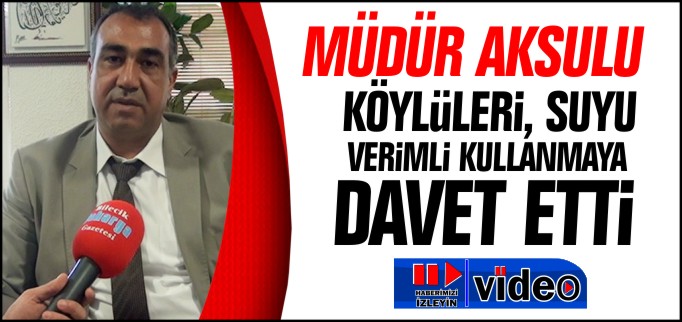 KÖYLÜYÜ, SUYU VERİMLİ KULLANMAYA DAVET ETTİ
