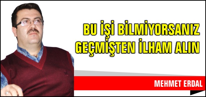 BU İŞİ BİLMİYORSANIZ GEÇMİŞTEN İLHAM ALIN!