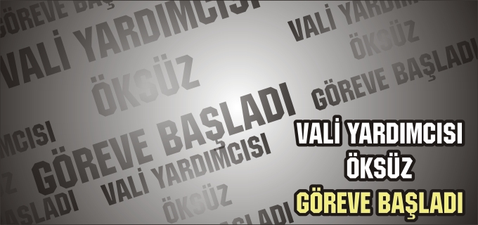 VALİ YARDIMCISI ÖKSÜZ GÖREVE BAŞLADI
