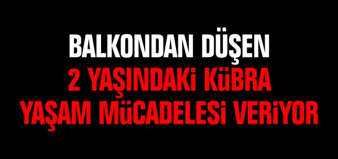 2 YAŞINDAKİ KÜBRA YAŞAM MÜCADELESİ VERİYOR