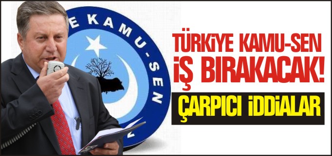 TÜRKİYE KAMU SEN İŞ BIRAKACAK