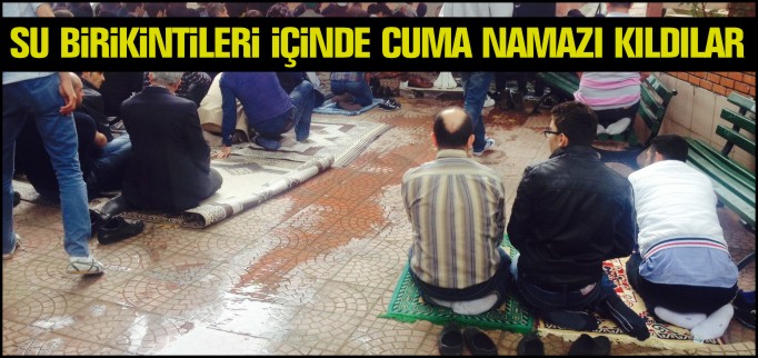SU BİRİKİNTİLERİ İÇİNDE CUMA NAMAZI KILDILAR