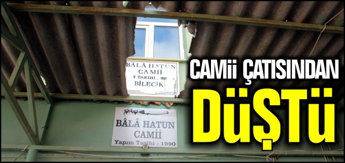 CAMİİ ÇATISINDAN DÜŞTÜ