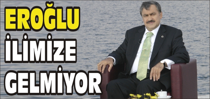 ORMAN VE SU İŞLERİ BAKANI VEYSEL EROĞLU İLİMİZE GELMİYOR