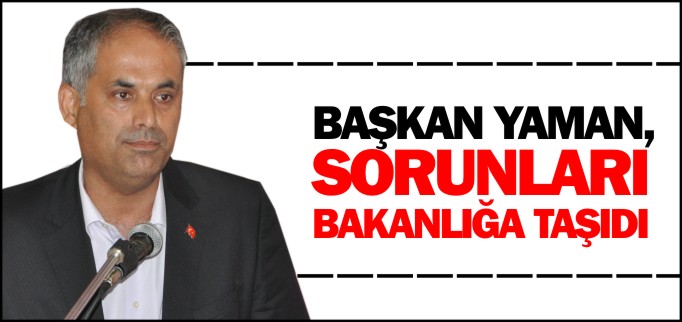 BAŞKAN YAMAN, SORUNLARI BAKANLIĞA TAŞIDI