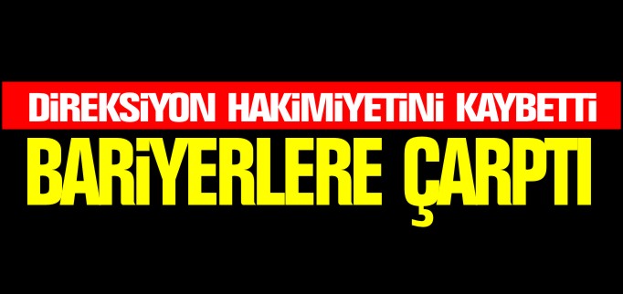 BARİYERLERE ÇARPTI