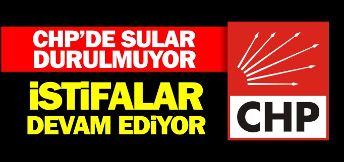 CHP’DE İSTİFALAR DEVAM EDİYOR