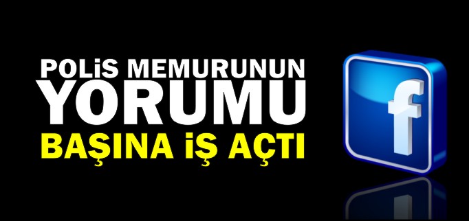 POLİS MEMURUNUN YORUMU BAŞINA İŞ AÇTI