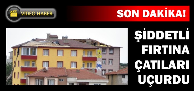ŞİDDETLİ FIRTINA ÇATILARI UÇURDU