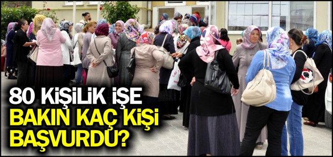 80 KİŞİLİK İŞE BAKIN KAÇ KİŞİ BAŞVURDU?