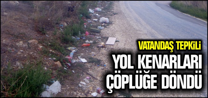 YOL KENARLARI ÇÖPLÜĞE DÖNDÜ