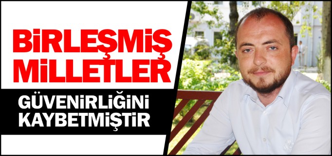 ’BİRLEŞMİŞ MİLLETLER GÜVENİRLİĞİNİ KAYBETMİŞTİR’