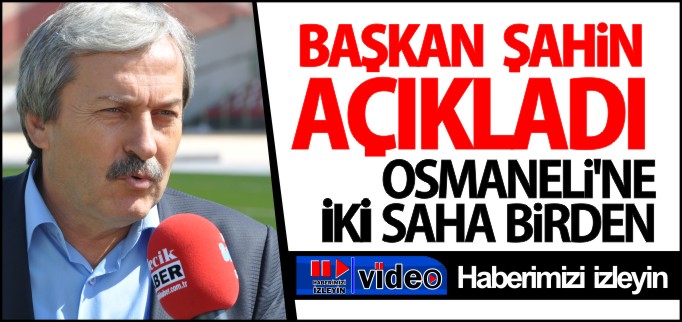 OSMANELİ’NE İKİ SAHA BİRDEN