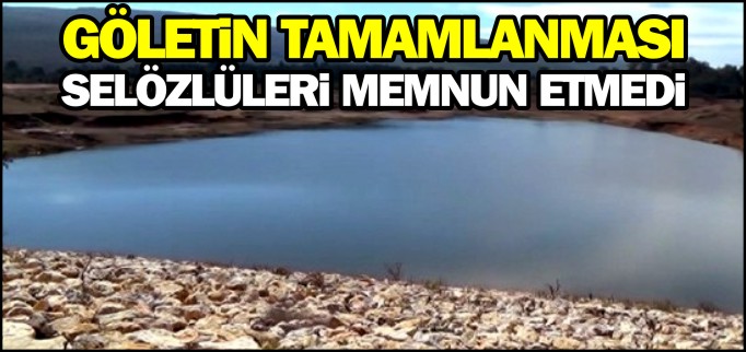 GÖLETİN TAMAMLANMASI SELÖZLÜLERİ MEMNUN ETMEDİ