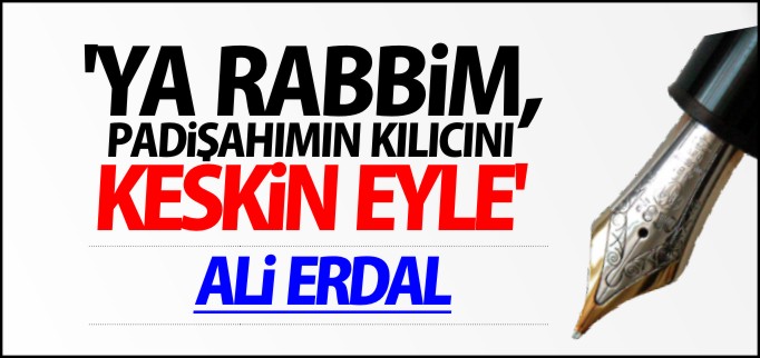 "YA RABBİM, PADİŞAHIMIN KILICINI KESKİN EYLE!"