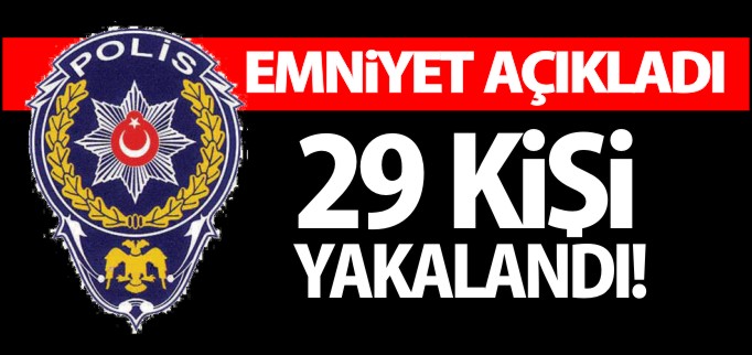 29 KİŞİ YAKALANDI