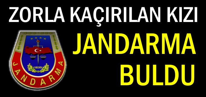 ZORLA KAÇIRILAN KIZI JANDARMA BULDU