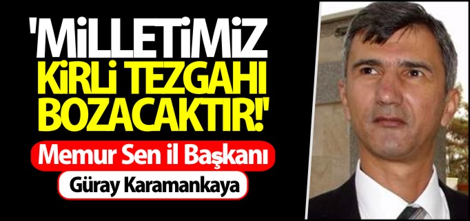 "MİLLETİMİZ KİRLİ TEZGAHI BOZACAKTIR"