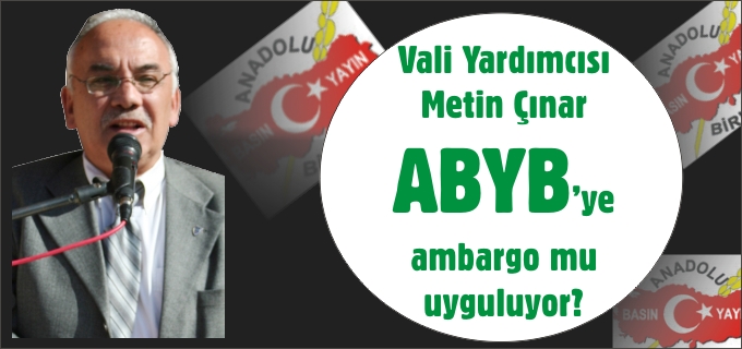 VALİ YARDIMCISI METİN ÇINAR ABYB’YE AMBARGO MU UYGULUYOR?