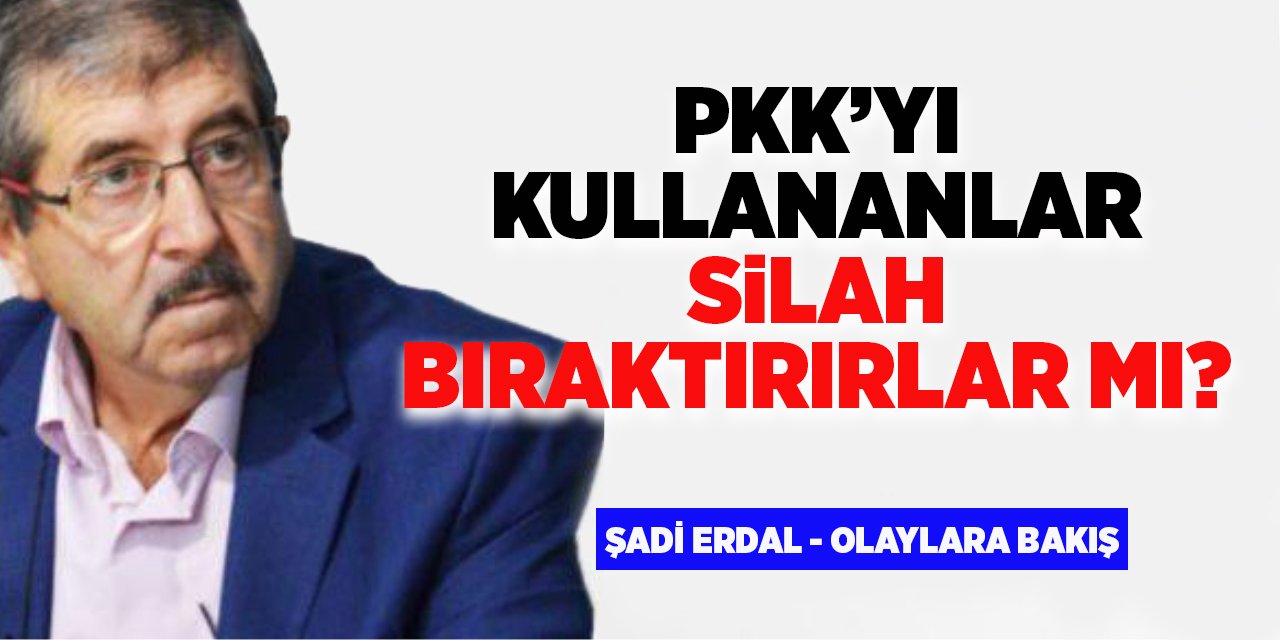 PKK’YI KULLANANLAR SİLAH BIRAKTIRIRLAR MI?